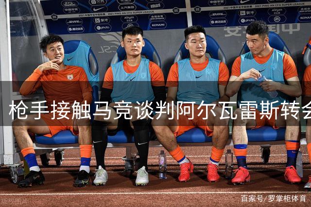 枪手接触马竞谈判阿尔瓦雷斯转会 因价格分歧陷入停滞